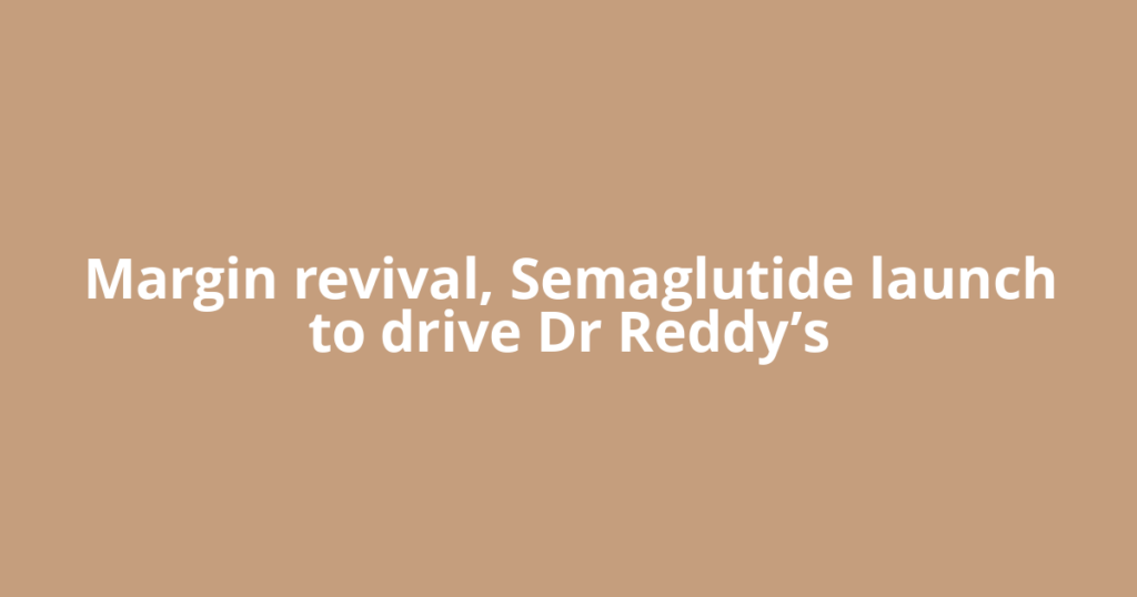 Margin revival, Semaglutide launch to drive Dr Reddy’s