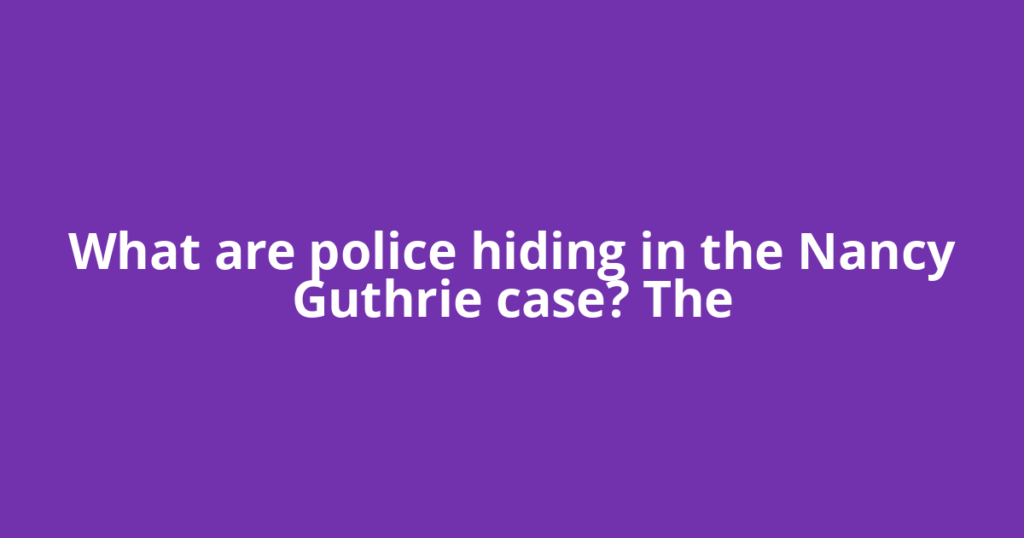 What are police hiding in the Nancy Guthrie case? The
