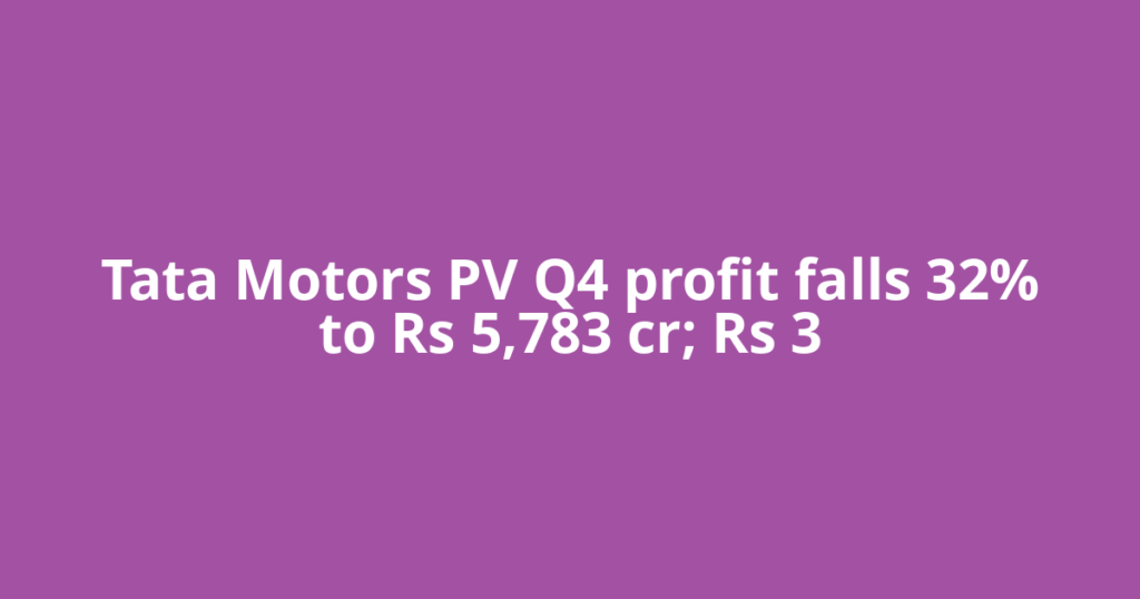 Tata Motors PV Q4 profit falls 32% to Rs 5,783 cr; Rs 3