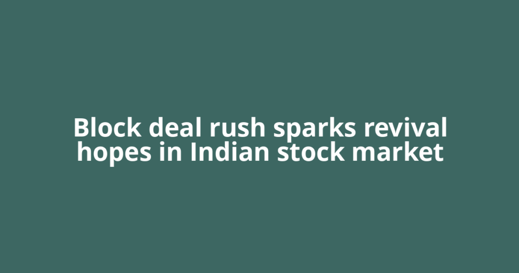 Block deal rush sparks revival hopes in Indian stock market