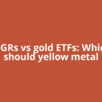 Gold EGRs vs gold ETFs: Which one should yellow metal