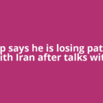 Trump says he is losing patience with Iran after talks with