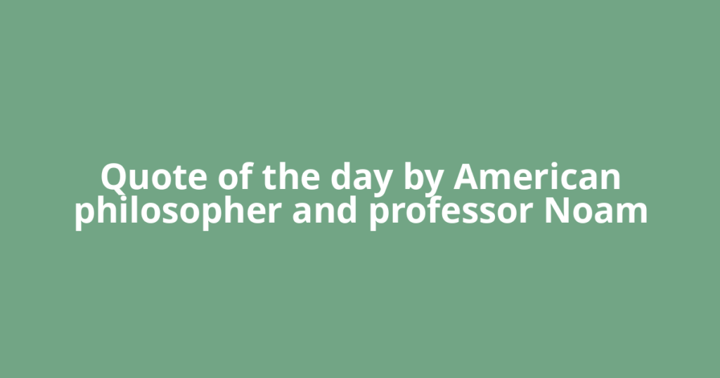 Quote of the day by American philosopher and professor Noam