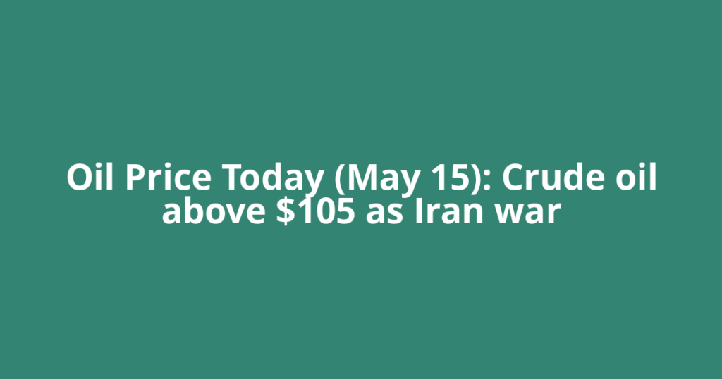 Oil Price Today (May 15): Crude oil above $105 as Iran war