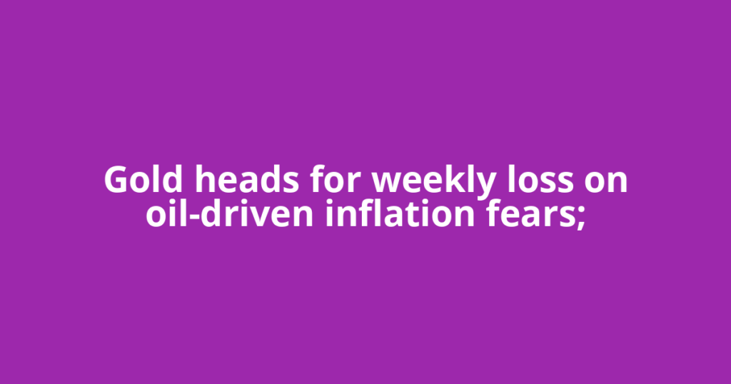 Gold heads for weekly loss on oil-driven inflation fears;