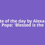 Quote of the day by Alexander Pope: 'Blessed is the
