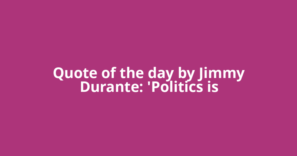 Quote of the day by Jimmy Durante: 'Politics is