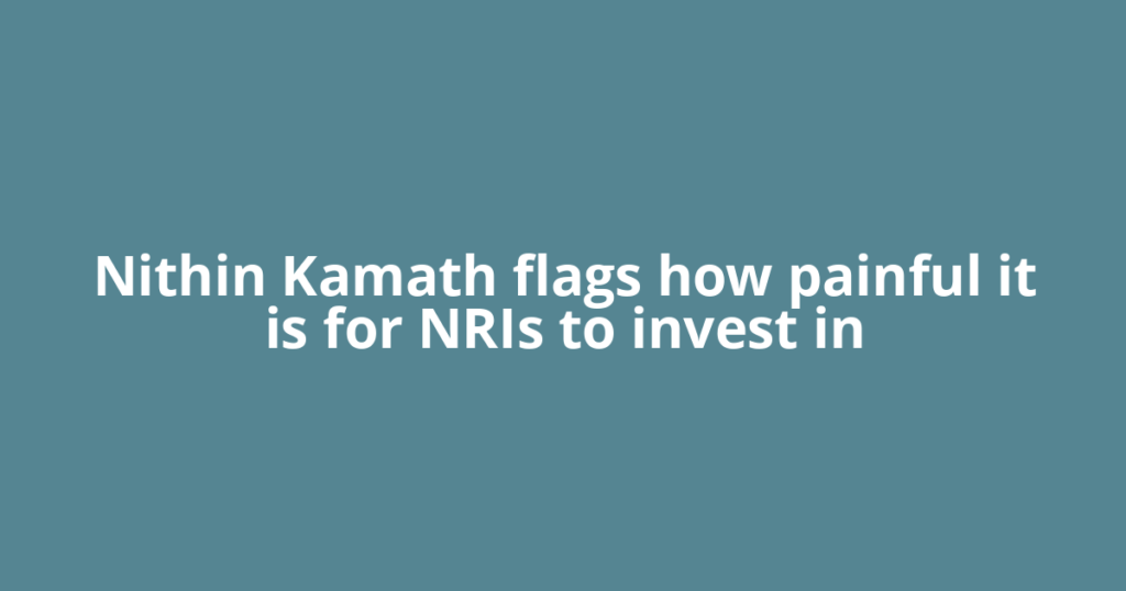 Nithin Kamath flags how painful it is for NRIs to invest in