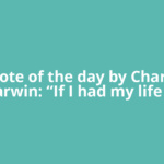 Quote of the day by Charles Darwin: “If I had my life to