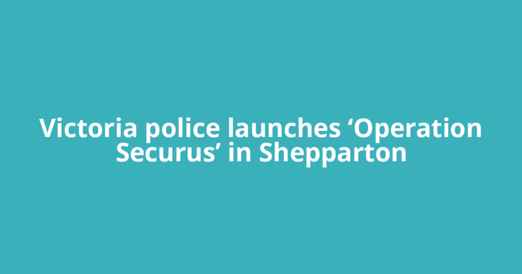 Victoria police launches ‘Operation Securus’ in Shepparton