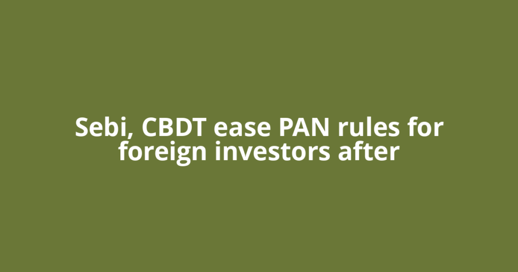 Sebi, CBDT ease PAN rules for foreign investors after