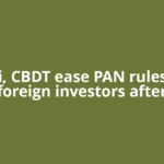 Sebi, CBDT ease PAN rules for foreign investors after