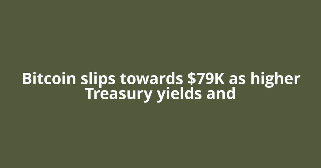Bitcoin slips towards $79K as higher Treasury yields and