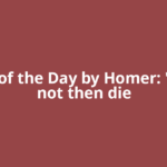 Quote of the Day by Homer: 'Let me not then die