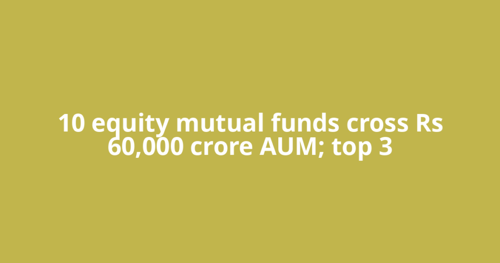 10 equity mutual funds cross Rs 60,000 crore AUM; top 3