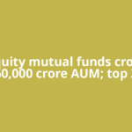 10 equity mutual funds cross Rs 60,000 crore AUM; top 3