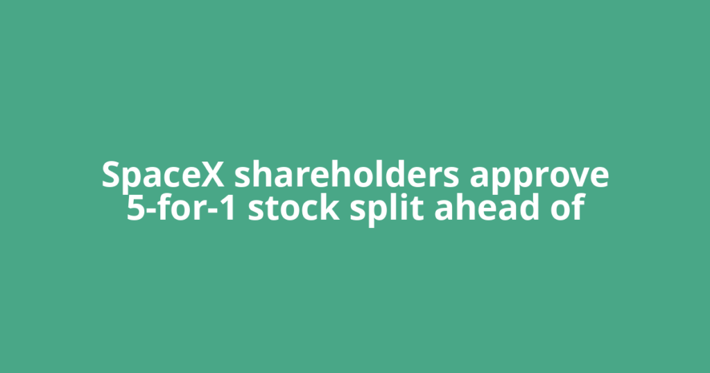 SpaceX shareholders approve 5-for-1 stock split ahead of