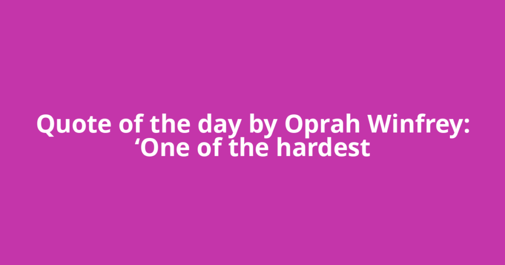 Quote of the day by Oprah Winfrey: ‘One of the hardest