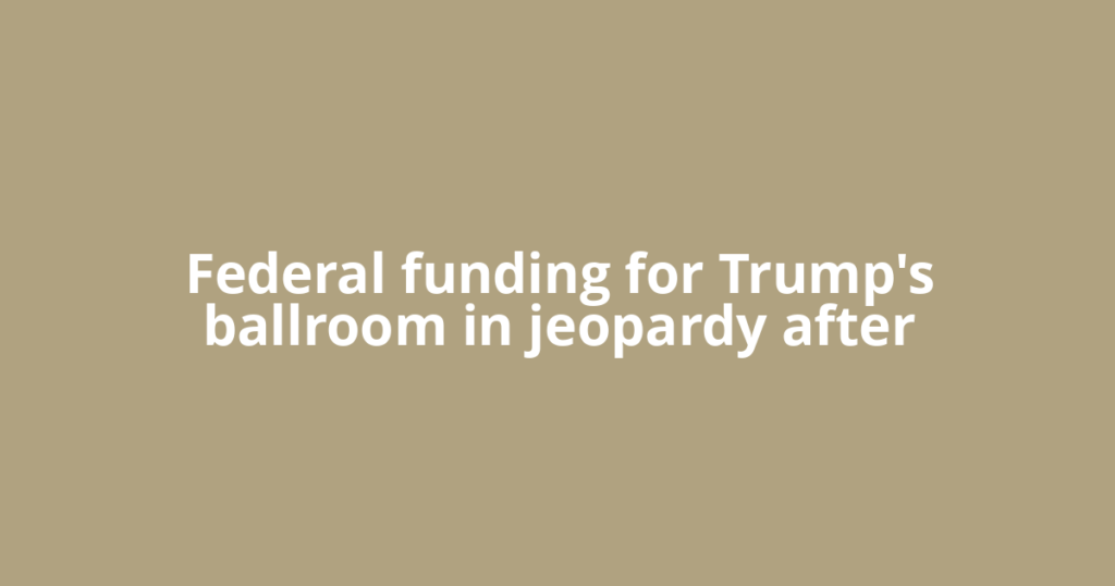 Federal funding for Trump's ballroom in jeopardy after