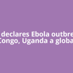 WHO declares Ebola outbreak in Congo, Uganda a global