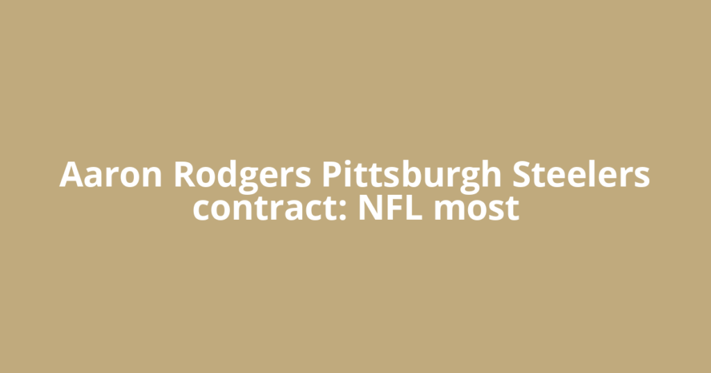 Aaron Rodgers Pittsburgh Steelers contract: NFL most