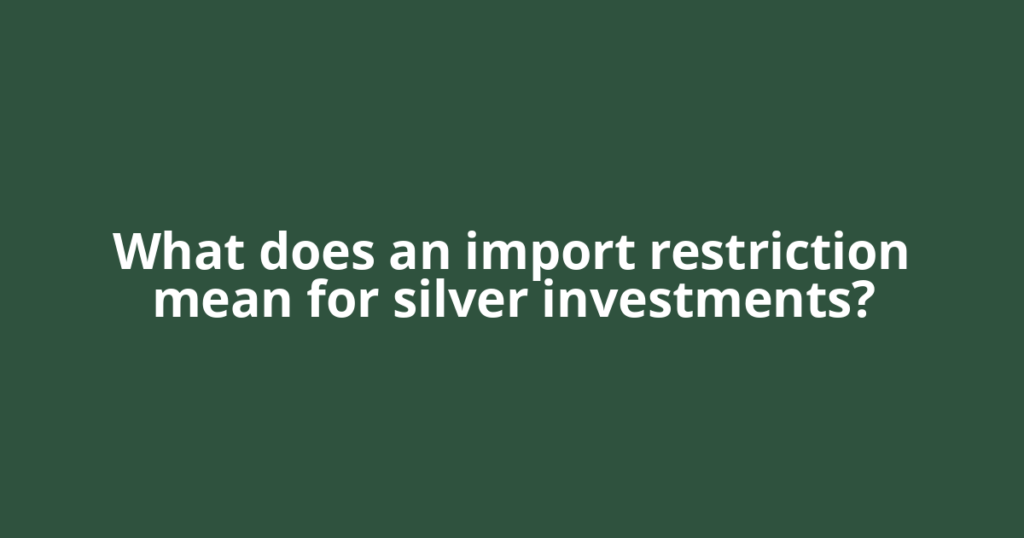 What does an import restriction mean for silver investments?