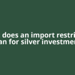 What does an import restriction mean for silver investments?
