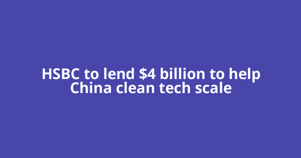 HSBC to lend $4 billion to help China clean tech scale