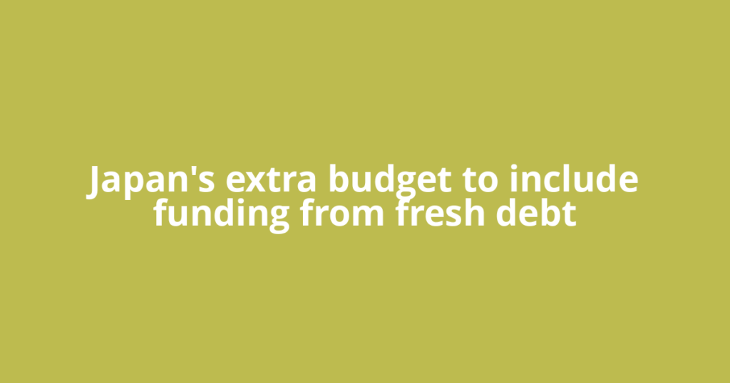 Japan's extra budget to include funding from fresh debt