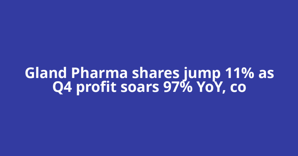 Gland Pharma shares jump 11% as Q4 profit soars 97% YoY, co