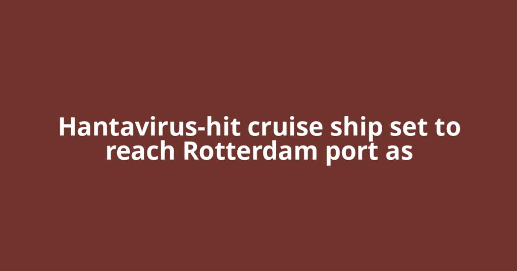 Hantavirus-hit cruise ship set to reach Rotterdam port as