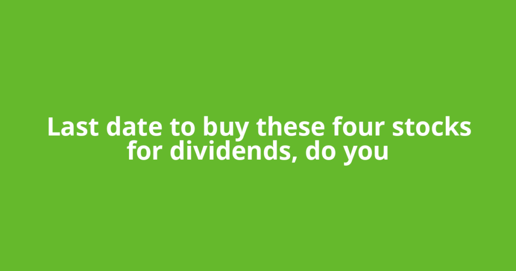 Last date to buy these four stocks for dividends, do you