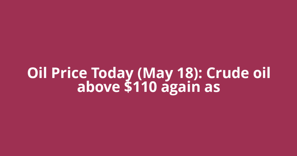 Oil Price Today (May 18): Crude oil above $110 again as