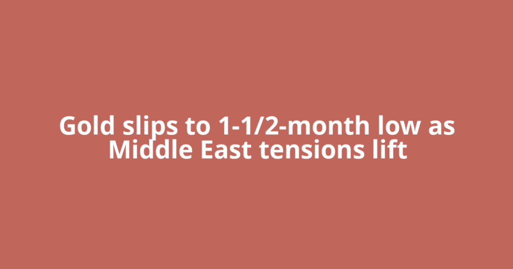 Gold slips to 1-1/2-month low as Middle East tensions lift