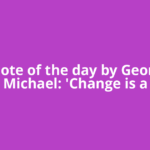 Quote of the day by George Michael: 'Change is a