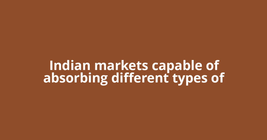 Indian markets capable of absorbing different types of