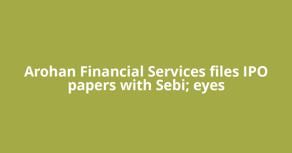 Arohan Financial Services files IPO papers with Sebi; eyes