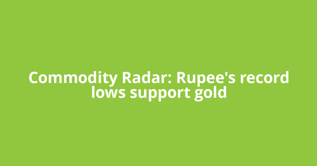 Commodity Radar: Rupee's record lows support gold
