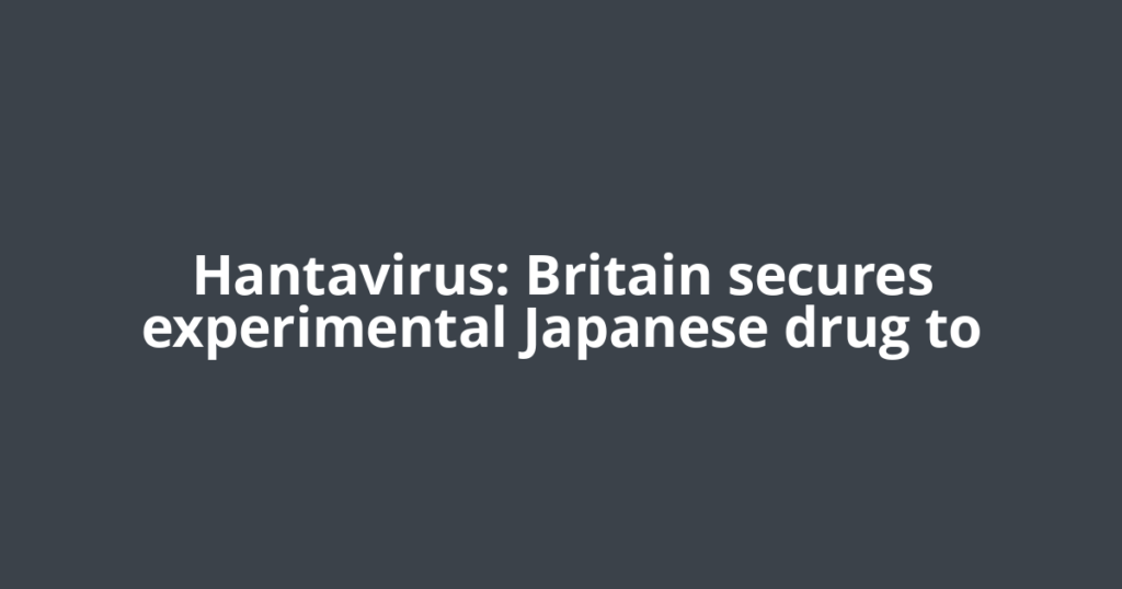 Hantavirus: Britain secures experimental Japanese drug to