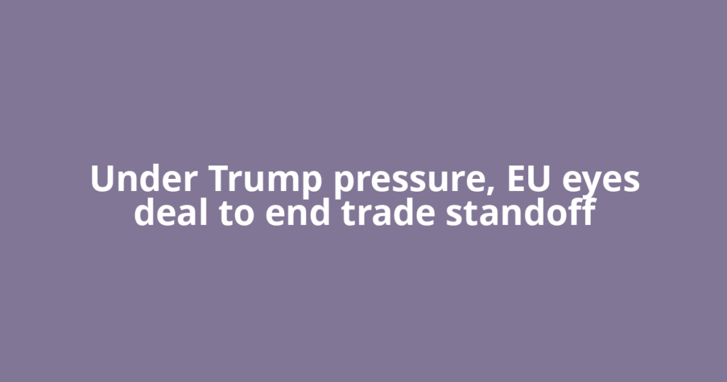 Under Trump pressure, EU eyes deal to end trade standoff