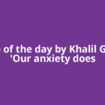 Quote of the day by Khalil Gibran: 'Our anxiety does