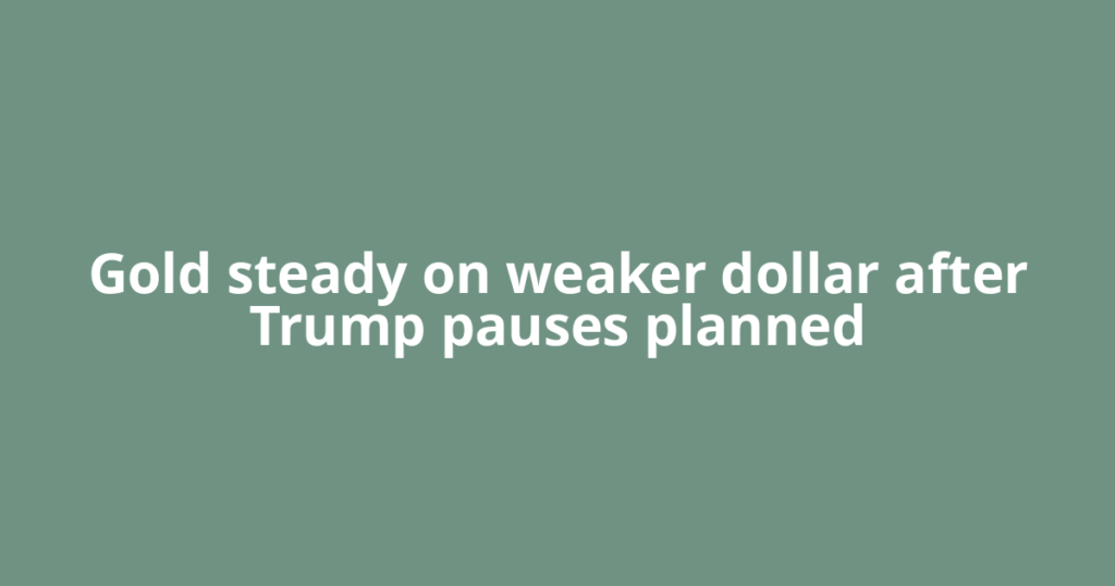 Gold steady on weaker dollar after Trump pauses planned