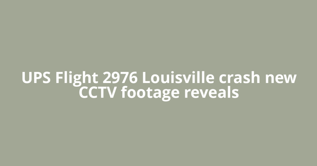 UPS Flight 2976 Louisville crash new CCTV footage reveals