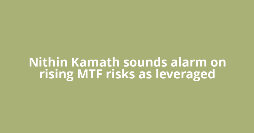 Nithin Kamath sounds alarm on rising MTF risks as leveraged