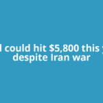 Gold could hit $5,800 this year despite Iran war