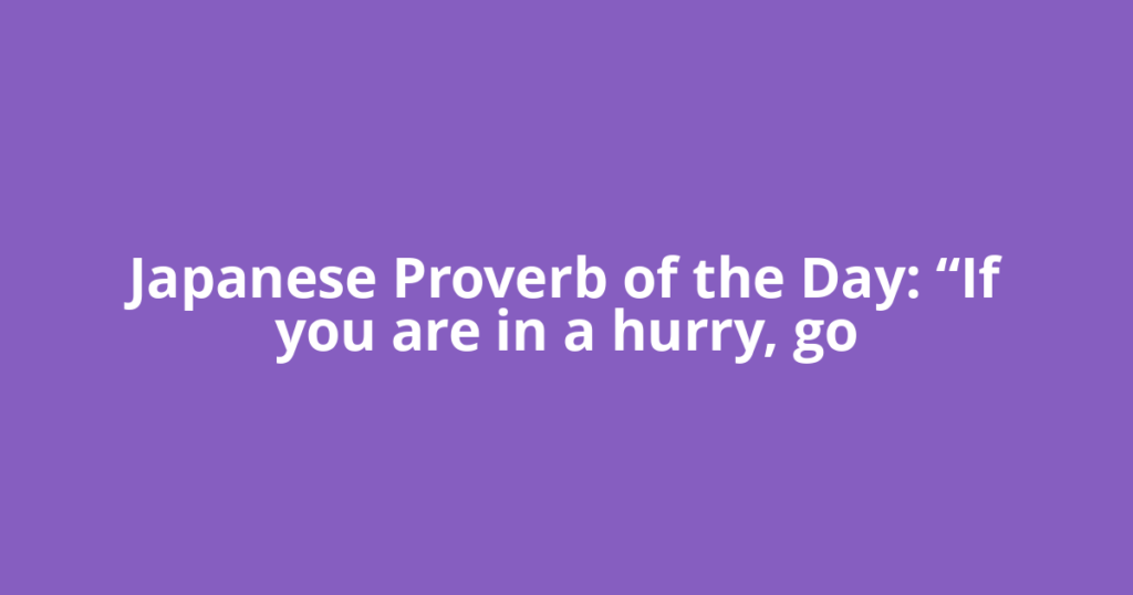 Japanese Proverb of the Day: “If you are in a hurry, go