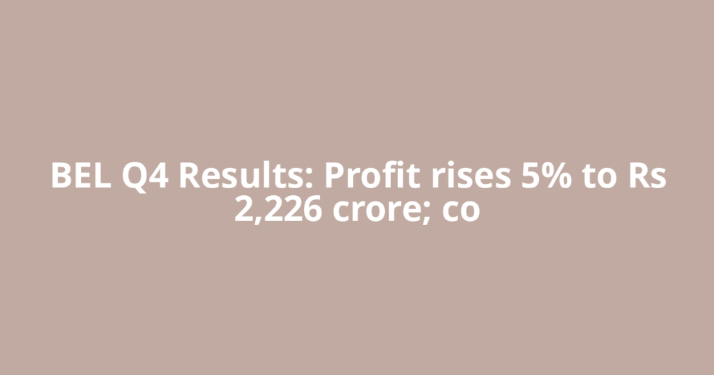 BEL Q4 Results: Profit rises 5% to Rs 2,226 crore; co