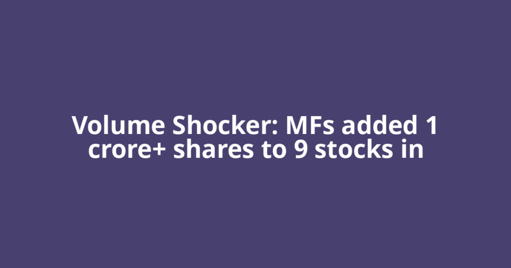 ​Volume Shocker: MFs added 1 crore+ shares to 9 stocks in