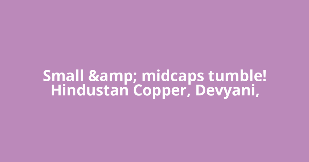 Small &amp; midcaps tumble! Hindustan Copper, Devyani,