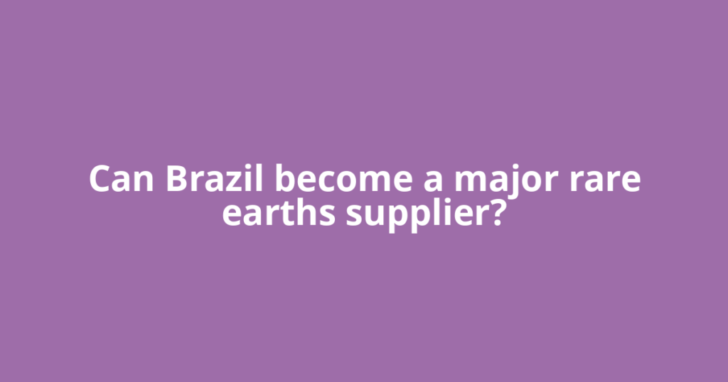 Can Brazil become a major rare earths supplier?